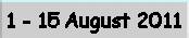 1 - 15 August 2011
