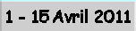 1 - 15 Avril 2011