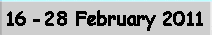 16 - 28 Febryary 2011